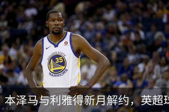 本泽马与利雅得新月解约，英超球队有望争夺